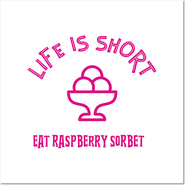 LIFE Is Short Eat Raspberry Sorbet Wall Art by SartorisArt1